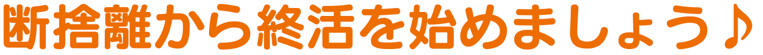 断捨離から終活を始めましょう